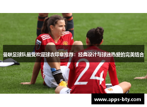 曼联足球队最受欢迎球衣印章推荐：经典设计与球迷热爱的完美结合