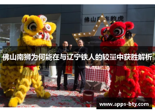佛山南狮为何能在与辽宁铁人的较量中获胜解析