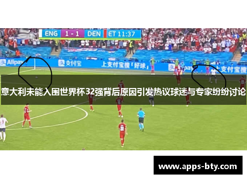 意大利未能入围世界杯32强背后原因引发热议球迷与专家纷纷讨论