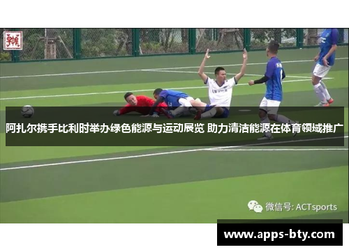 阿扎尔携手比利时举办绿色能源与运动展览 助力清洁能源在体育领域推广