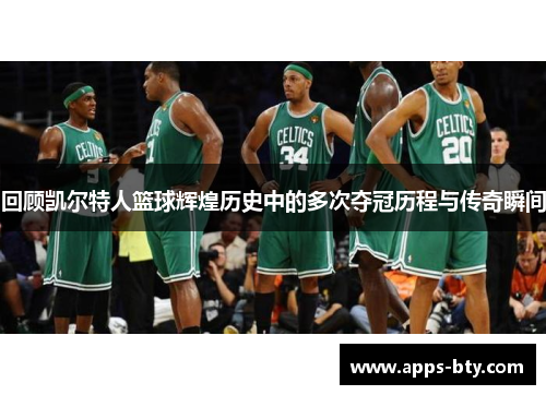 回顾凯尔特人篮球辉煌历史中的多次夺冠历程与传奇瞬间