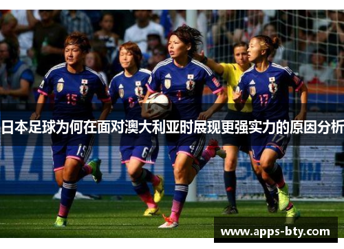 日本足球为何在面对澳大利亚时展现更强实力的原因分析