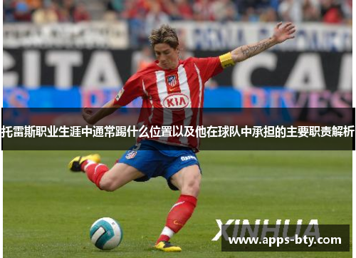托雷斯职业生涯中通常踢什么位置以及他在球队中承担的主要职责解析