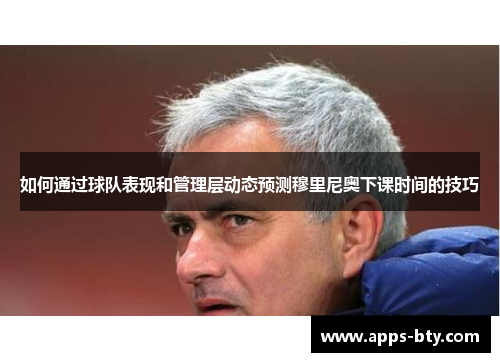 如何通过球队表现和管理层动态预测穆里尼奥下课时间的技巧