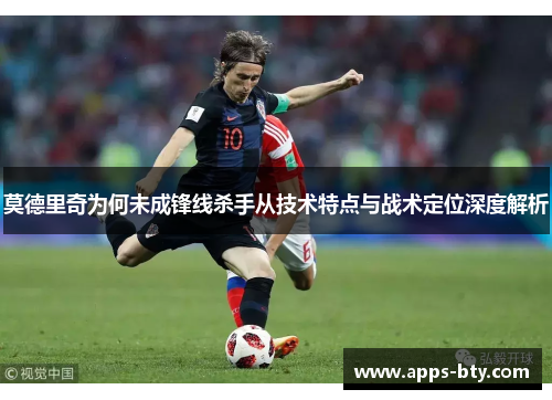 莫德里奇为何未成锋线杀手从技术特点与战术定位深度解析