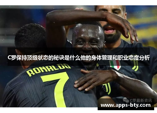 C罗保持顶级状态的秘诀是什么他的身体管理和职业态度分析