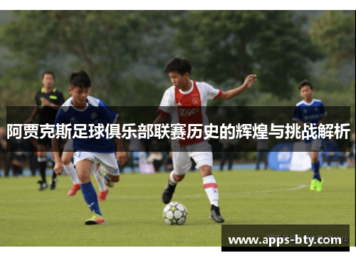 阿贾克斯足球俱乐部联赛历史的辉煌与挑战解析