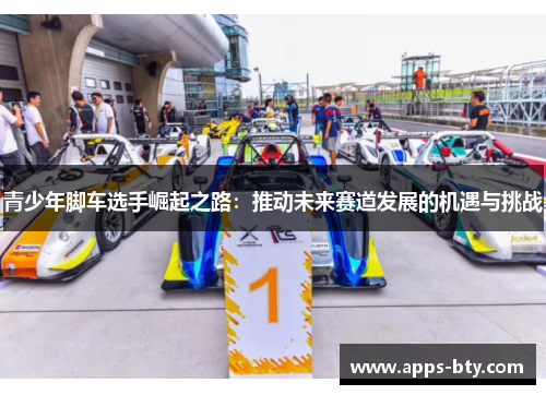 青少年脚车选手崛起之路：推动未来赛道发展的机遇与挑战