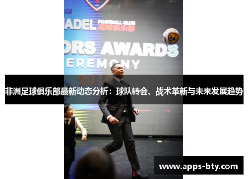 非洲足球俱乐部最新动态分析：球队转会、战术革新与未来发展趋势