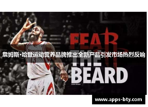 詹姆斯·哈登运动营养品牌推出全新产品引发市场热烈反响