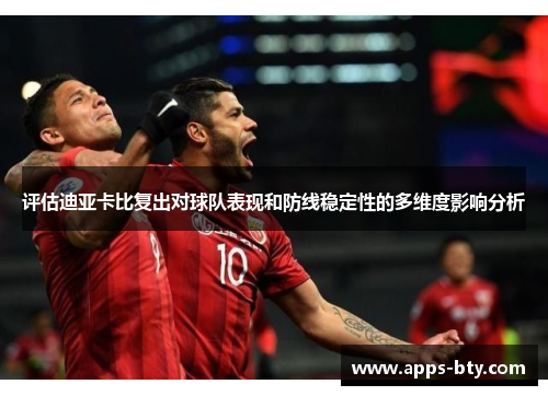 评估迪亚卡比复出对球队表现和防线稳定性的多维度影响分析 评估迪亚卡比复出对球队表现和防线稳定性的多维度影响分析