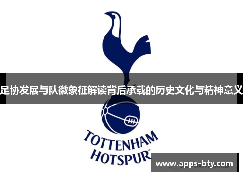 足协发展与队徽象征解读背后承载的历史文化与精神意义 足协发展与队徽象征解读背后承载的历史文化与精神意义
