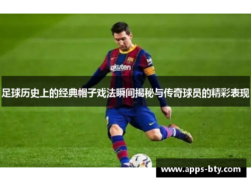 足球历史上的经典帽子戏法瞬间揭秘与传奇球员的精彩表现 足球历史上的经典帽子戏法瞬间揭秘与传奇球员的精彩表现
