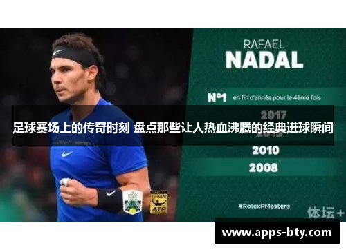 足球赛场上的传奇时刻 盘点那些让人热血沸腾的经典进球瞬间