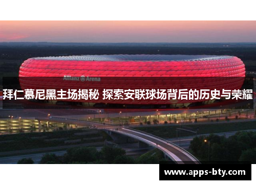 拜仁慕尼黑主场揭秘 探索安联球场背后的历史与荣耀