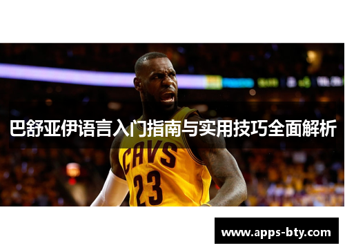 巴舒亚伊语言入门指南与实用技巧全面解析 巴舒亚伊语言入门指南与实用技巧全面解析