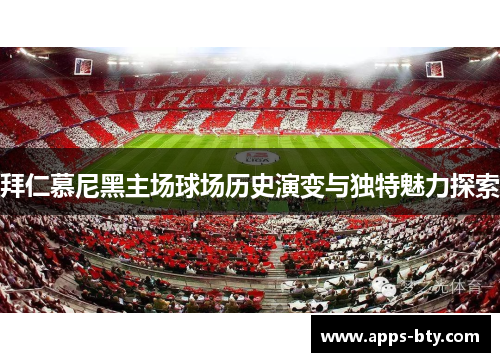 拜仁慕尼黑主场球场历史演变与独特魅力探索