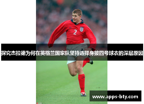 探究杰拉德为何在英格兰国家队坚持选择身披四号球衣的深层原因