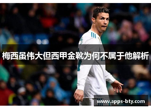 梅西虽伟大但西甲金靴为何不属于他解析 梅西虽伟大但西甲金靴为何不属于他解析