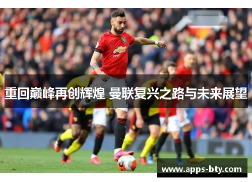 重回巅峰再创辉煌 曼联复兴之路与未来展望