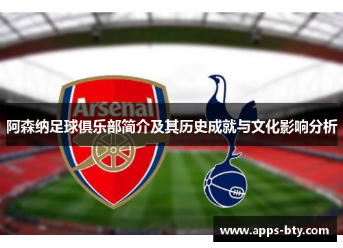 阿森纳足球俱乐部简介及其历史成就与文化影响分析 阿森纳足球俱乐部简介及其历史成就与文化影响分析